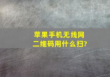 苹果手机无线网二维码用什么扫?