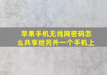 苹果手机无线网密码怎么共享给另外一个手机上