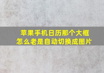 苹果手机日历那个大框怎么老是自动切换成图片