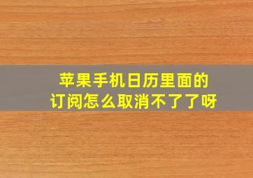 苹果手机日历里面的订阅怎么取消不了了呀