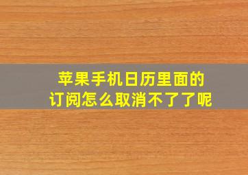 苹果手机日历里面的订阅怎么取消不了了呢