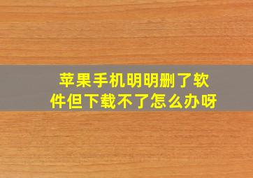 苹果手机明明删了软件但下载不了怎么办呀