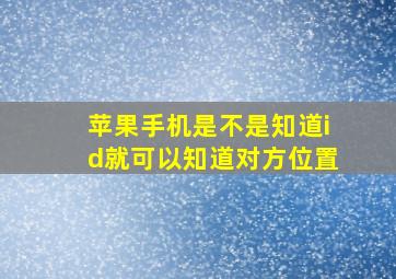 苹果手机是不是知道id就可以知道对方位置