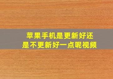 苹果手机是更新好还是不更新好一点呢视频