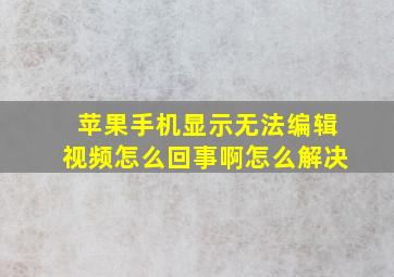 苹果手机显示无法编辑视频怎么回事啊怎么解决