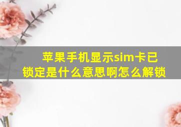 苹果手机显示sim卡已锁定是什么意思啊怎么解锁