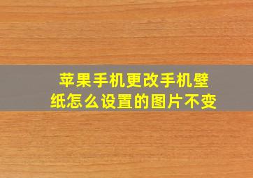 苹果手机更改手机壁纸怎么设置的图片不变