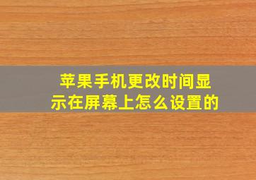 苹果手机更改时间显示在屏幕上怎么设置的