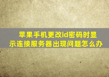 苹果手机更改id密码时显示连接服务器出现问题怎么办