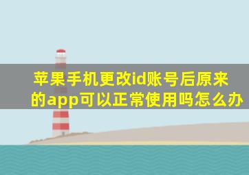 苹果手机更改id账号后原来的app可以正常使用吗怎么办