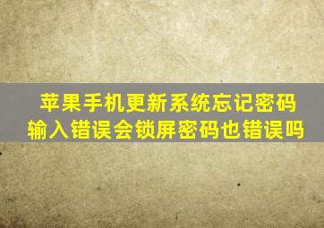 苹果手机更新系统忘记密码输入错误会锁屏密码也错误吗