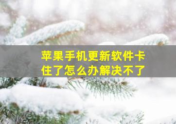 苹果手机更新软件卡住了怎么办解决不了