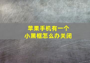 苹果手机有一个小黑框怎么办关闭