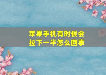 苹果手机有时候会拉下一半怎么回事