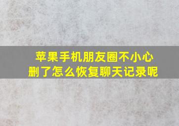 苹果手机朋友圈不小心删了怎么恢复聊天记录呢