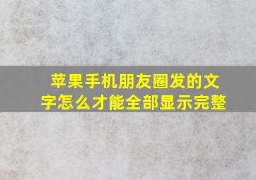 苹果手机朋友圈发的文字怎么才能全部显示完整