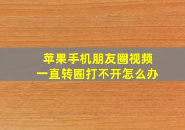 苹果手机朋友圈视频一直转圈打不开怎么办