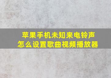 苹果手机未知来电铃声怎么设置歌曲视频播放器