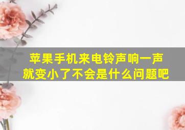 苹果手机来电铃声响一声就变小了不会是什么问题吧