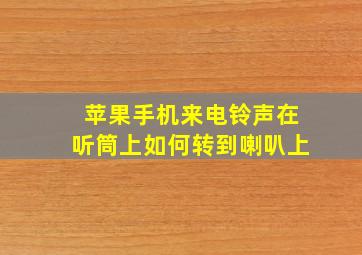 苹果手机来电铃声在听筒上如何转到喇叭上