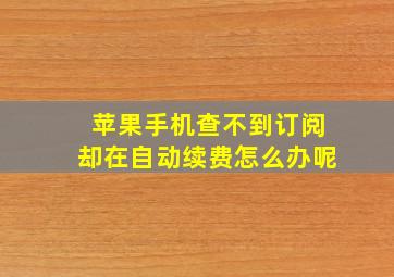 苹果手机查不到订阅却在自动续费怎么办呢