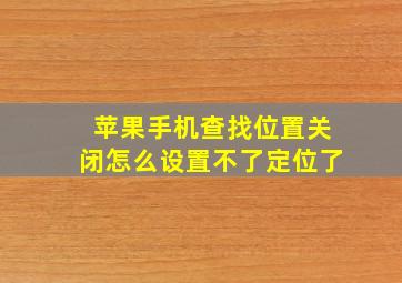 苹果手机查找位置关闭怎么设置不了定位了