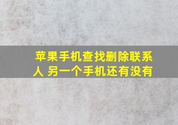 苹果手机查找删除联系人 另一个手机还有没有