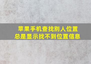 苹果手机查找别人位置总是显示找不到位置信息