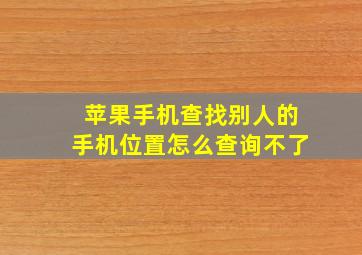 苹果手机查找别人的手机位置怎么查询不了