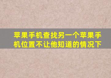 苹果手机查找另一个苹果手机位置不让他知道的情况下