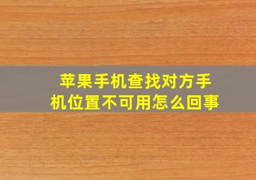 苹果手机查找对方手机位置不可用怎么回事