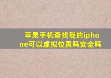 苹果手机查找我的iphone可以虚拟位置吗安全吗