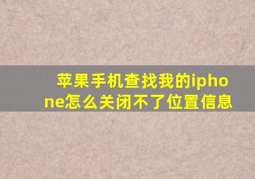 苹果手机查找我的iphone怎么关闭不了位置信息