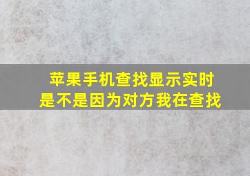 苹果手机查找显示实时是不是因为对方我在查找