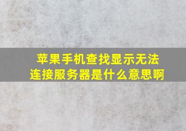 苹果手机查找显示无法连接服务器是什么意思啊