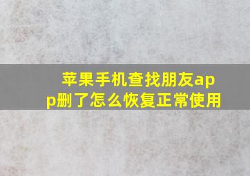 苹果手机查找朋友app删了怎么恢复正常使用