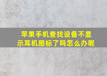 苹果手机查找设备不显示耳机图标了吗怎么办呢