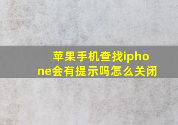 苹果手机查找iphone会有提示吗怎么关闭