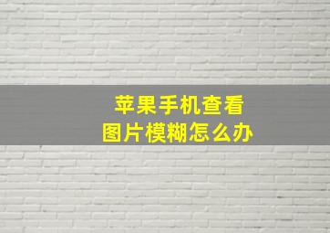 苹果手机查看图片模糊怎么办