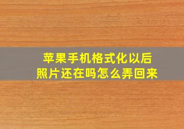 苹果手机格式化以后照片还在吗怎么弄回来