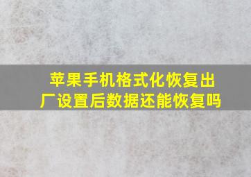 苹果手机格式化恢复出厂设置后数据还能恢复吗