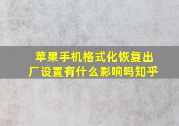 苹果手机格式化恢复出厂设置有什么影响吗知乎