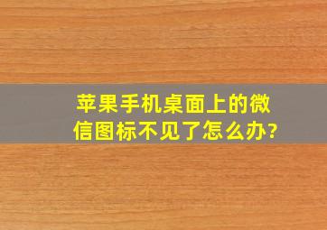 苹果手机桌面上的微信图标不见了怎么办?