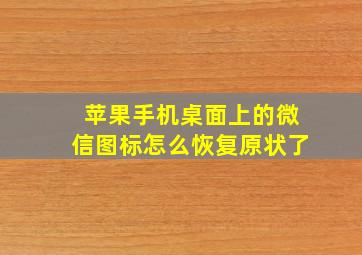 苹果手机桌面上的微信图标怎么恢复原状了