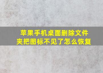 苹果手机桌面删除文件夹把图标不见了怎么恢复