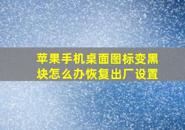 苹果手机桌面图标变黑块怎么办恢复出厂设置