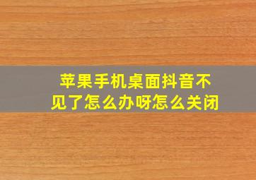 苹果手机桌面抖音不见了怎么办呀怎么关闭