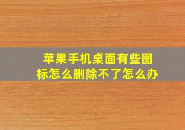 苹果手机桌面有些图标怎么删除不了怎么办