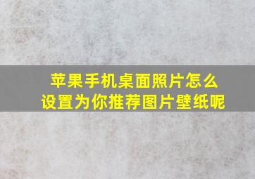 苹果手机桌面照片怎么设置为你推荐图片壁纸呢