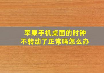 苹果手机桌面的时钟不转动了正常吗怎么办